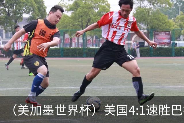 （美加墨世界杯）美国4:1速胜巴拉圭 轻取小组赛“开门红”